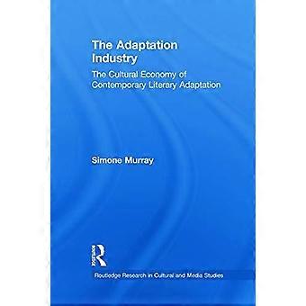 The Adaptation Industry The Cultural Economy Of Contemporary Literary Adaptation - Simone Murray