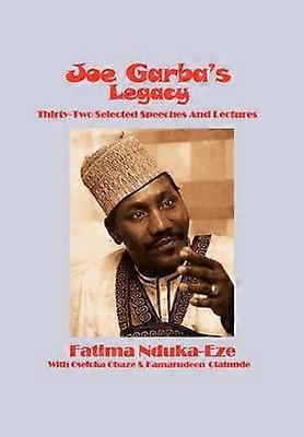 Joe Garba's Legacy - Selected Speeches and Lectures On National Governance Confronting Apartheid and Foreign Policy