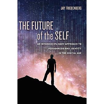 The Future Of The Self An Interdisciplinary Approach To Personhood And Identity - Jay Friedenberg