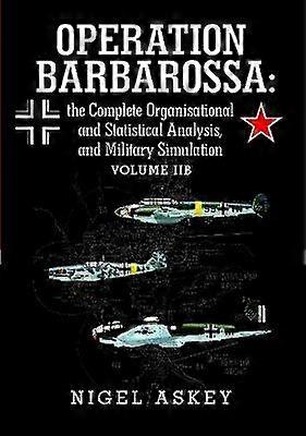Operation Barbarossa: the Complete Organisational and Statistical Analysis and Military Simulation Volume Iib