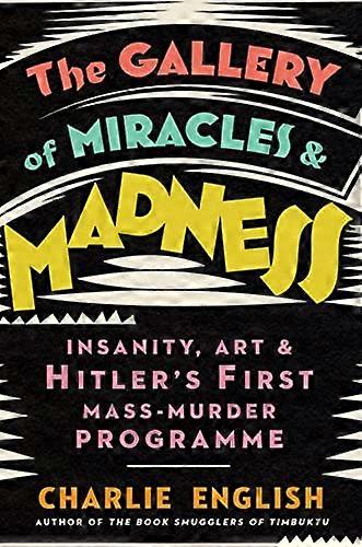The Gallery of Miracles and Madness: Insanity Art and Hitlers first Mass Murder Programme
