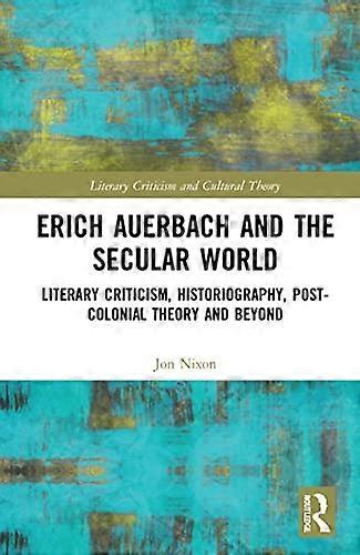 Erich Auerbach and the Secular World: Literary Criticism Historiography Post Colonial Theory and Beyond