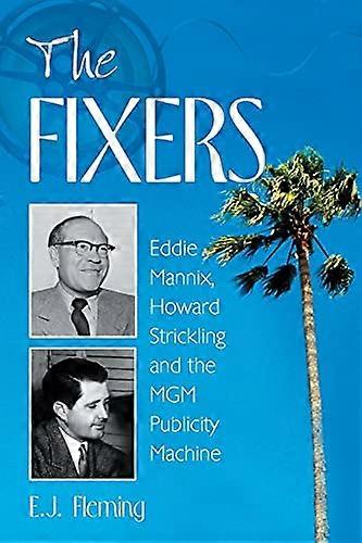 The Fixers: Eddie Mannix Howard Strickling and the MGM Publicity Machine