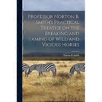 Professor norton b. smith's practical treatise on the breaking and taming of wild and vicious horses