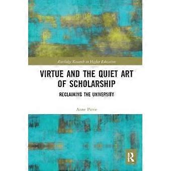 Virtue And The Quiet Art Of Scholarship Reclaiming The University - Anne Pirrie