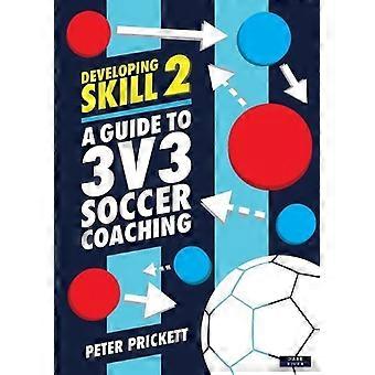 Desenvolvendo Habilidades 2: Um Guia para Treinamento de Futebol 3x3 - Peter Prickett