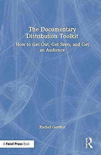 The Documentary Distribution Toolkit: How to Get Out Get Seen and Get an Audience