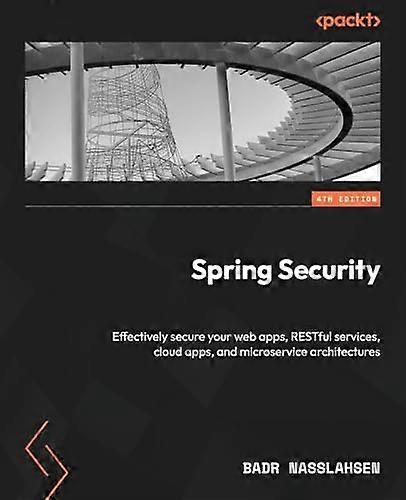 Spring Security - Fourth  Edition: Effectively secure  your web apps, RESTful  services, cloud apps, and  microservice architectures