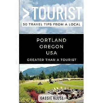 Größer als ein Tourist - Portland Oregon USA: 50 Reisetipps von einem Einheimischen (Greater Than a Tourist Oregon)