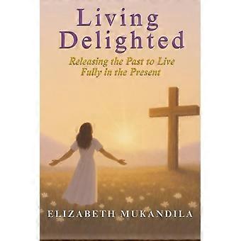 Living Delighted Releasing the Past to Live Fully in the Present