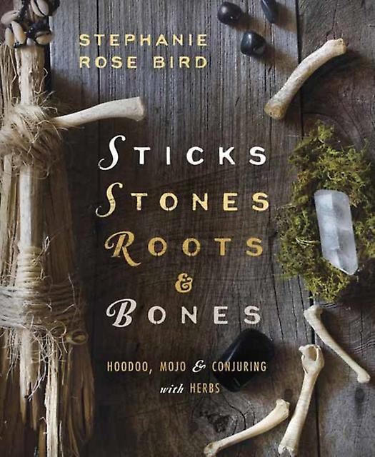 Sticks Stones Roots And Bones Hoodoo Mojo And Conjuring With Herbs by Stephanie Rose Bird Paperback Book