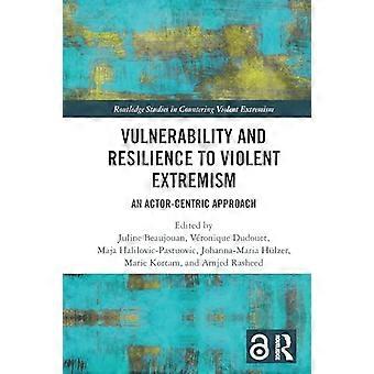 Vulnerability and Resilience to Violent Extremism An Actor Centric Approach