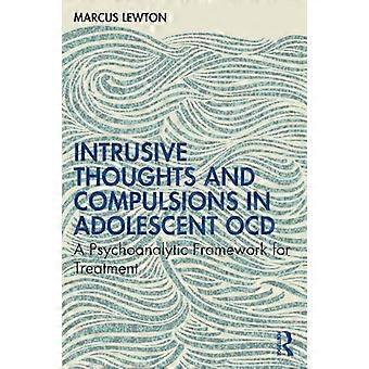 Intrusive Thoughts and Compulsions in Adolescent OCD A Psychoanalytic Framework for Treatment