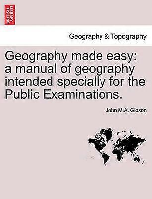 Geography Made Easy A Manual of Geography Intended Specially for the Public Examinations