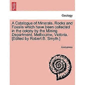 A Catalogue of Minerals Rocks and Fossils which have been collected in the colony by the Mining Department Melbourne Victoria Edited by Robert B Smyth