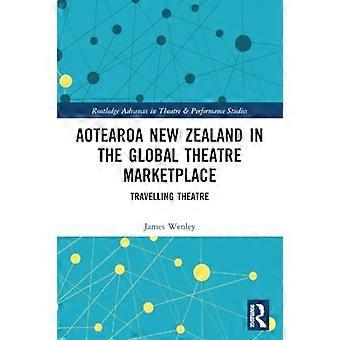 Aotearoa Neuseeland auf dem globalen Theatermarkt: Travelling Theatre (Routledge Advances in Theatre & Performance Studies)