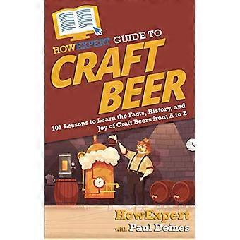 HoeDeskundige gids voor ambacht - Bier: 101 lessen om te leren - de feiten, geschiedenis en - vreugde van ambachtelijke bieren van A - tot Z
