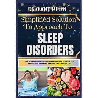 Simplified Solution Approach To SLEEP DISORDERS The Ultimate Sleep Solution: Break Free from Insomnia and Fatigue, and Embrace a Healthier, More Vibra