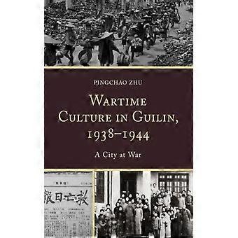 Cultura em Tempo de Guerra em Guilin 1938-1944: Uma Cidade em Guerra - Pingchao Zhu - Brochura - Livro em Inglês - História