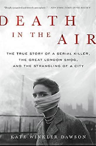 Death in the Air: The True Story of a Serial Killer the Great London Smog and the Strangling of a City