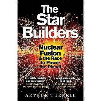 The Star Builders Nuclear Fusion and the Race to Power the Planet