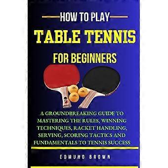 Tischtennis für Anfänger: Ein bahnbrechender Leitfaden zum Erlernen der Regeln, Gewinntechniken, Schlägerhandhabung, Aufschlag-/Punktetaktiken und
