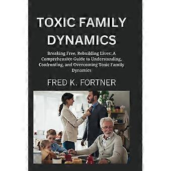 Dynamiques familiales toxiques : se libérer, reconstruire sa vie : un guide complet pour comprendre, affronter et surmonter les dynamiques familiales toxiques