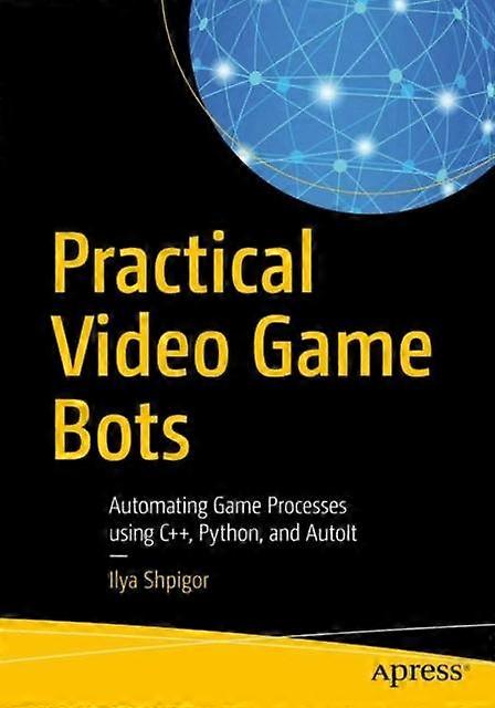 Practical Video Game Bots Automating Game Processes Using C Python And Aut - Ilya Shpigor - Paperback - en Book