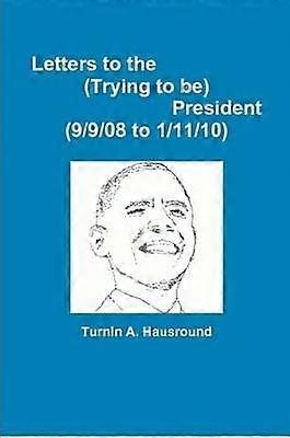 Letters to the (Trying to be) President (9/9/08 to 12/25/09)