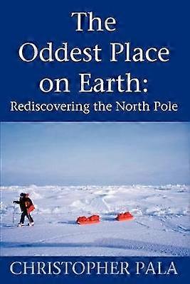 The Oddest Place on Earth Rediscovering the North Pole