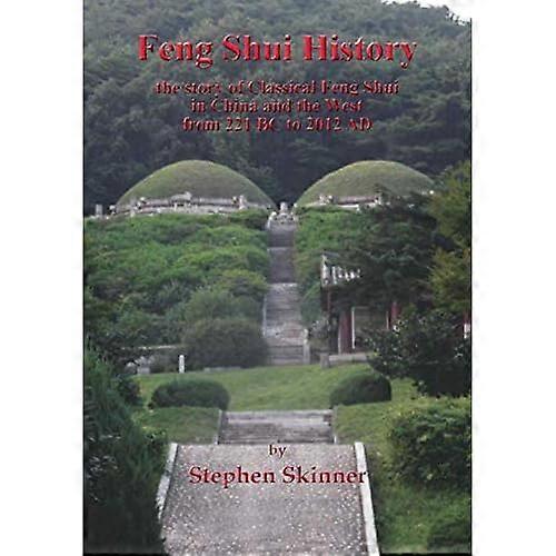 Feng Shui History: the Story of Classical Feng Shui in China and the West from 221 Bc to 2012 Ad
