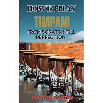 How To Play Timpani From Scratch Till Perfection Comprehensive Beginner's Guide