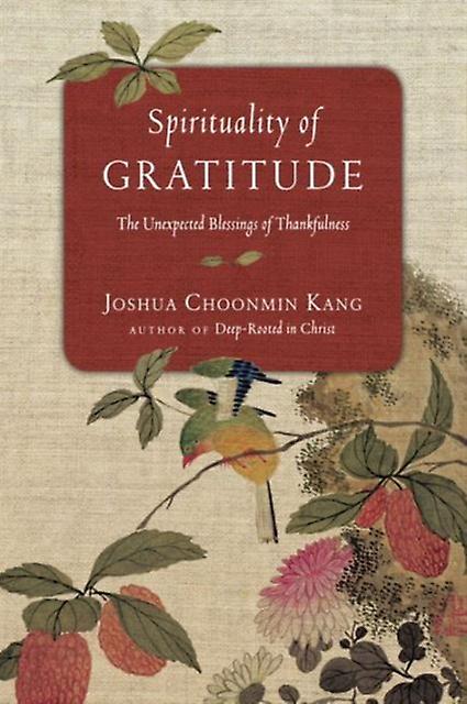 Spirituality Of Gratitude The Unexpected Blessings Of Thankfulness by Joshua Choonmin Kang Paperback