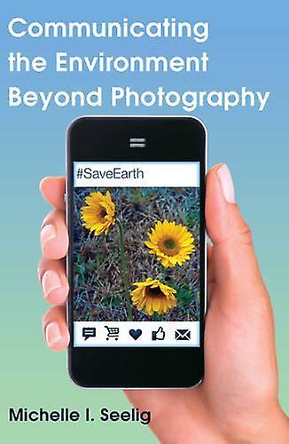 Communicating The Environment Beyond Photography by Michelle I. Seelig Paperback Book