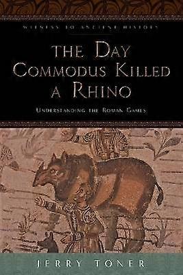 The Day Commodus Killed a Rhino - Understanding the Roman Games