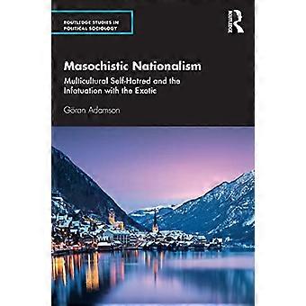 Masochistyczny nacjonalizm: wielokulturowa nienawiść do samego siebie i zauroczenie egzotyką (Routledge Studies in Political Sociology)