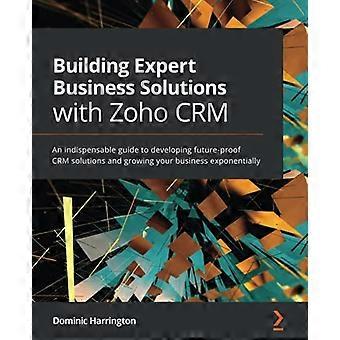 Creación de soluciones empresariales expertas con Zoho CRM: una guía indispensable para desarrollar soluciones CRM a prueba de futuro y hacer crecer su negocio exponencialmente.