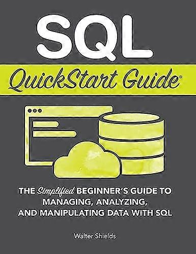 SQL QuickStart Guide: The  - Simplified Beginner's Guide  - to Managing, Analyzing, and -  Manipulating Data With SQL