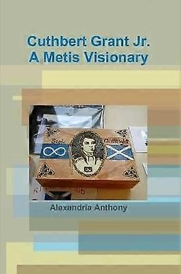 Cuthbert Grant Jr. A Metis Visionary