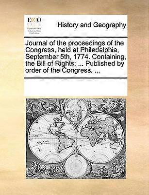 Journal of the proceedings of the Congress held at Philadelphia September 5th 1774 Containing the Bill of Rights  Published by order of the Congress