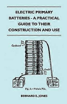 Electric Primary Batteries - A Practical Guide To Their Construction And Use