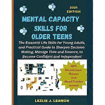 Mental Capacity Skills For Older Teens The Essential Life Skills For Young Adult - LEZLIE J. LEAMON