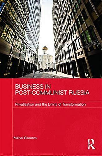 Business in Post Communist Russia: Privatisation and the Limits of Transformation