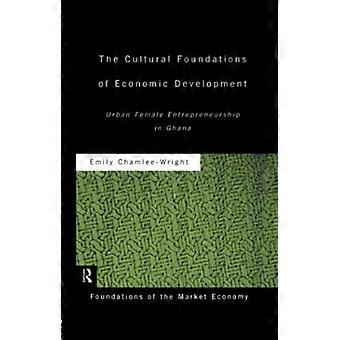 Die kulturellen Grundlagen der wirtschaftlichen Entwicklung: Urbanes weibliches Unternehmertum in Ghana (Routledge Foundations of the Market Economy)