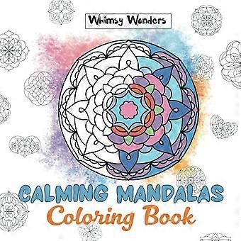 Calming Mandalas : Forty Unique Designs for Stress Relief: a Relaxing Coloring Book for All Ages