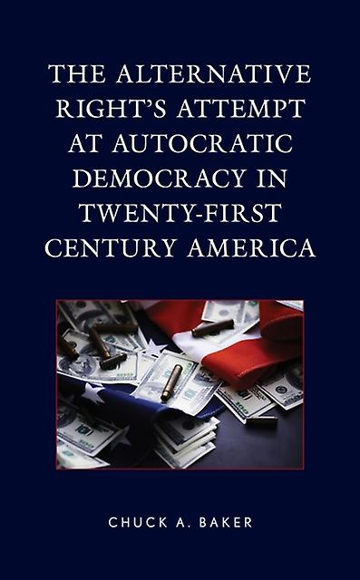 The Alternative Rights Attempt At Autocratic Democracy In Twentyfirst Century Am by Chuck A. Baker Paperback Book