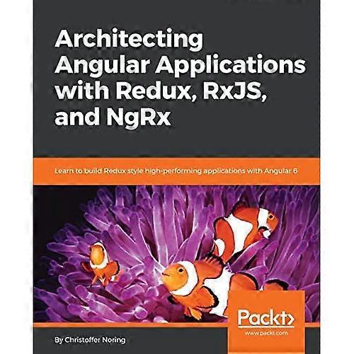 Architecting Angular Applications with Redux, RxJS, and NgRx: Learn to build Redux style high-performing applications with Angular 6