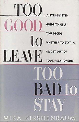 Too Good to Leave Too Bad to Stay: A Step by Step Guide to Help You Decide Whether to Stay in or Get Out of Your Relationship