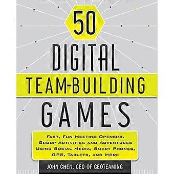 50 Digital Team Building Games Fast Fun Meeting Openers Group Activities and Adventures using Social Media Smart Phones GPS Tablets and More