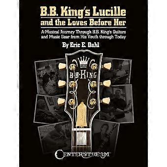 B.B. King's Lucille and the Loves Before Her: A Musical Journey Through B.B. King's Guitars and Music Gear from His Youth Through Today